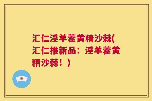 汇仁淫羊藿黄精沙棘(汇仁推新品:淫羊藿黄精沙棘!)