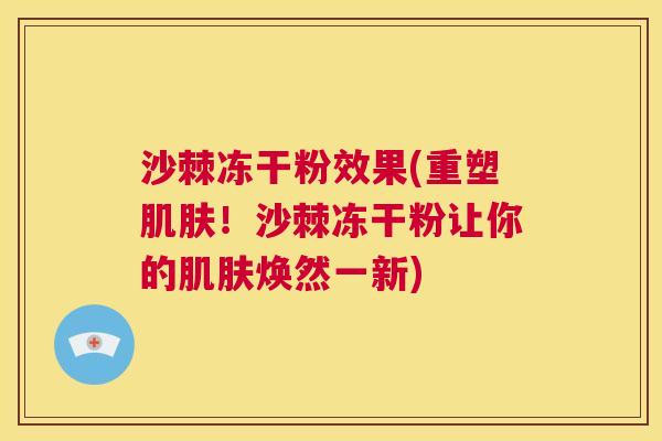 沙棘冻干粉效果(重塑肌肤！沙棘冻干粉让你的肌肤焕然一新)