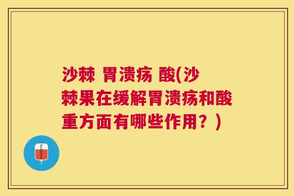 沙棘 胃溃疡 酸(沙棘果在缓解胃溃疡和酸重方面有哪些作用?)