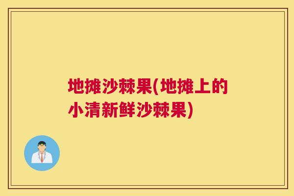 地摊沙棘果(地摊上的小清新鲜沙棘果)