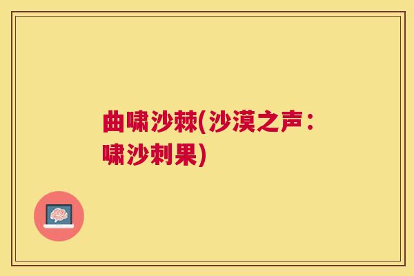 曲啸沙棘(沙漠之声：啸沙刺果)