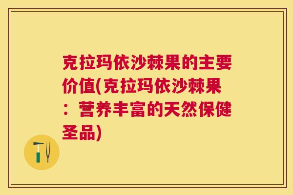 克拉玛依沙棘果的主要价值(克拉玛依沙棘果:营养丰富的天然保健圣品) 克拉玛依沙棘果的主要价值(克拉玛依沙棘果:营养丰富的天然保健圣品)