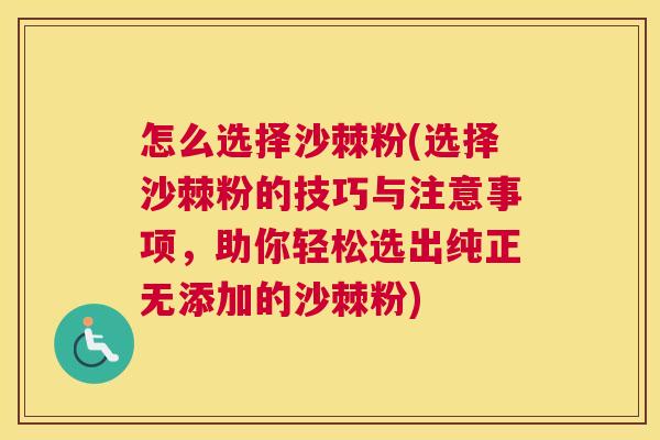 怎么选择沙棘粉(选择沙棘粉的技巧与注意事项,助你轻松选出纯正无添加的沙棘粉)