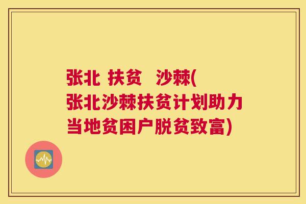 张北 扶贫  沙棘(张北沙棘扶贫计划助力当地贫困户脱贫致富)