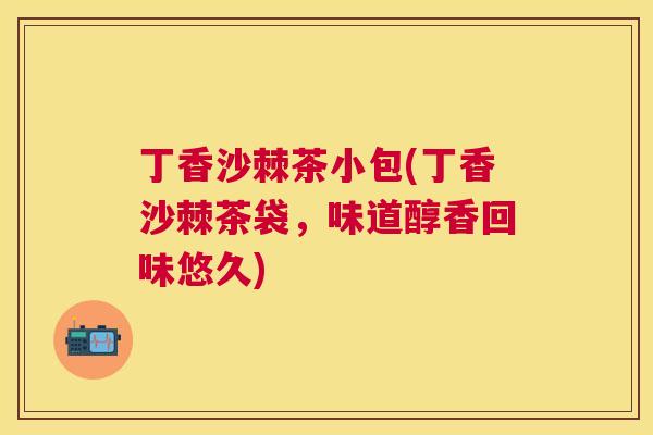 丁香沙棘茶小包(丁香沙棘茶袋,味道醇香回味悠久)