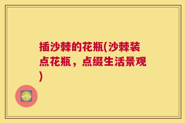 插沙棘的花瓶(沙棘装点花瓶，点缀生活景观)