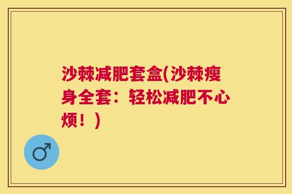 沙棘减肥套盒(沙棘瘦身全套:轻松减肥不心烦!)