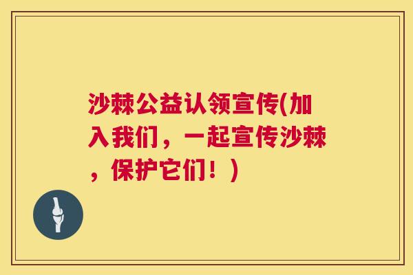 沙棘公益认领宣传(加入我们，一起宣传沙棘，保护它们！)