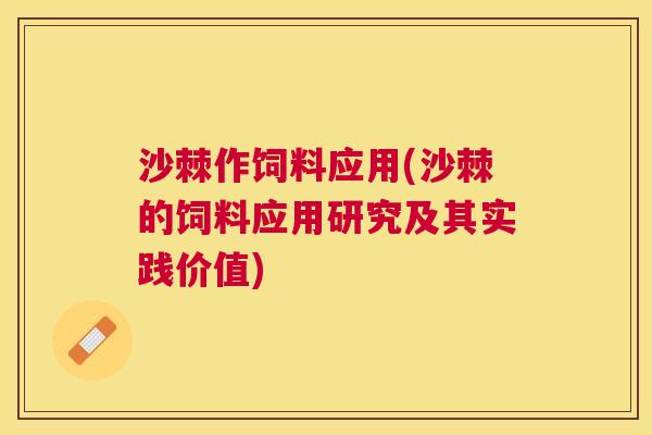 沙棘作饲料应用(沙棘的饲料应用研究及其实践价值)