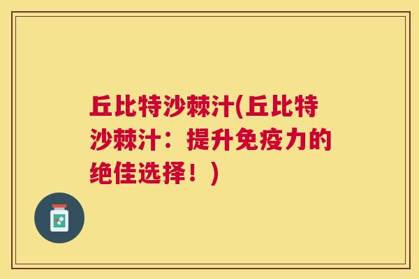 丘比特沙棘汁(丘比特沙棘汁：提升免疫力的绝佳选择！)