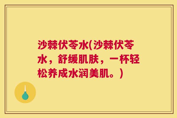 沙棘伏苓水(沙棘伏苓水，舒缓肌肤，一杯轻松养成水润美肌。)
