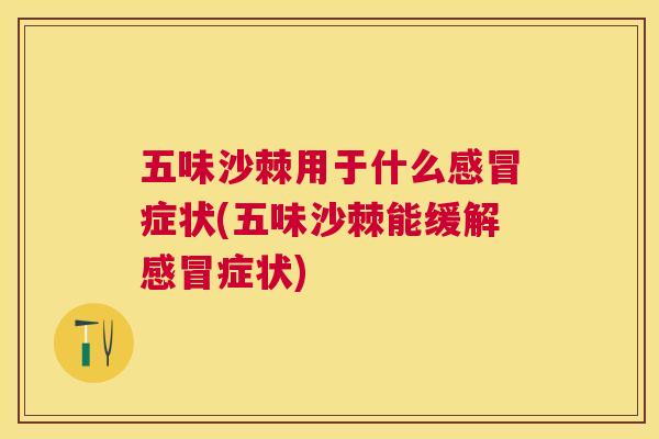 五味沙棘用于什么感冒症状(五味沙棘能缓解感冒症状)