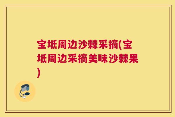 宝坻周边沙棘采摘(宝坻周边采摘美味沙棘果)