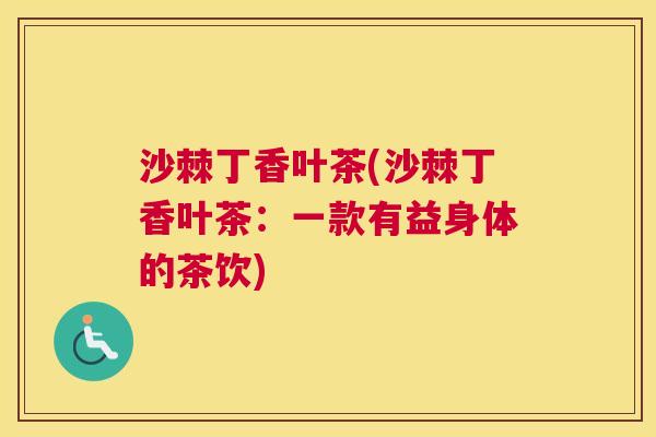 沙棘丁香叶茶(沙棘丁香叶茶：一款有益身体的茶饮)