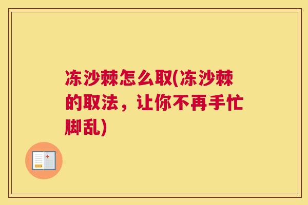 冻沙棘怎么取(冻沙棘的取法，让你不再手忙脚乱)