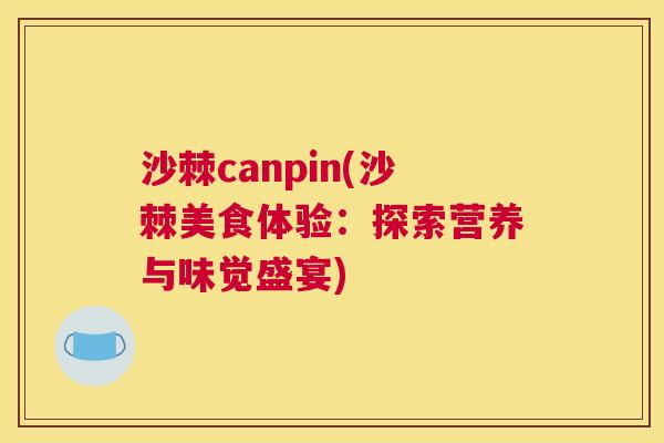 沙棘canpin(沙棘美食体验:探索营养与味觉盛宴) 沙棘canpin(沙棘美食体验:探索营养与味觉盛宴)