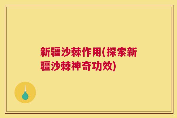 新疆沙棘作用(探索新疆沙棘神奇功效) 新疆沙棘作用(探索新疆沙棘神奇功效)