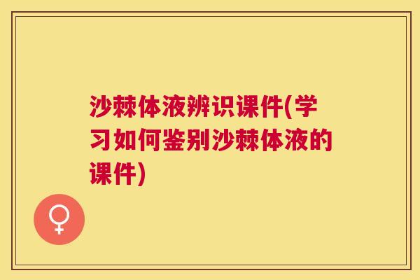 沙棘体液辨识课件(学习如何鉴别沙棘体液的课件)