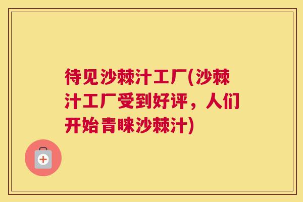 待见沙棘汁工厂(沙棘汁工厂受到好评，人们开始青睐沙棘汁)
