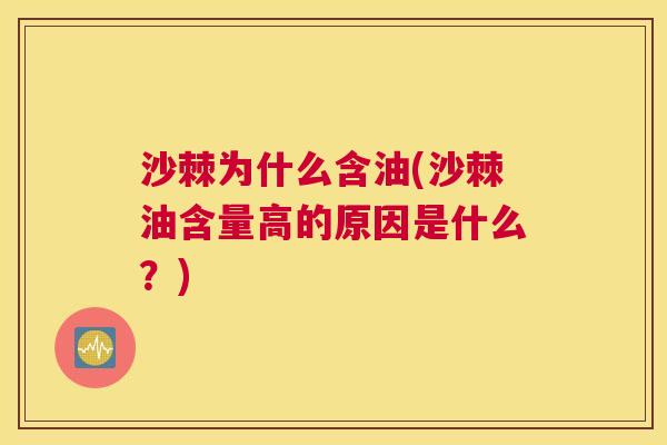 沙棘为什么含油(沙棘油含量高的原因是什么？)