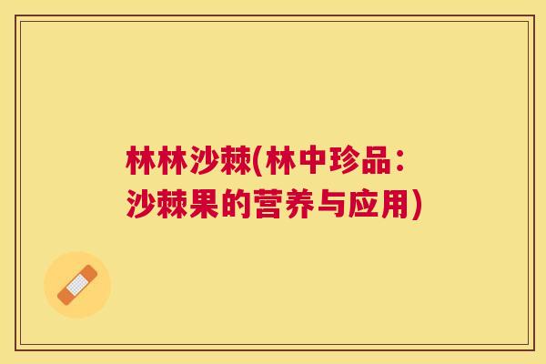 林林沙棘(林中珍品：沙棘果的营养与应用)