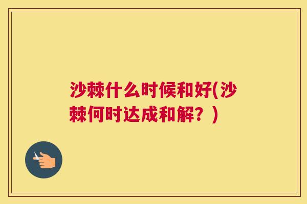 沙棘什么时候和好(沙棘何时达成和解？)