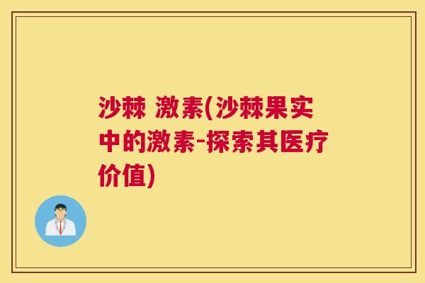 沙棘 激素(沙棘果实中的激素-探索其医疗价值)