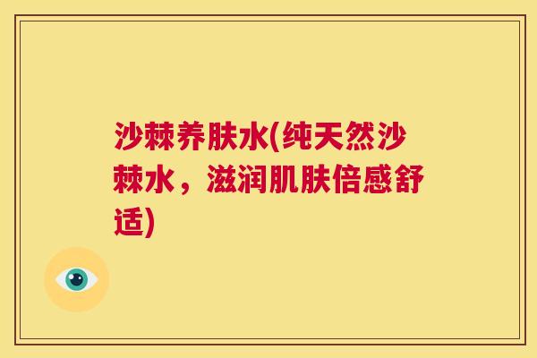 沙棘养肤水(纯天然沙棘水，滋润倍感舒适)