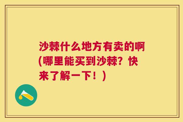 沙棘什么地方有卖的啊(哪里能买到沙棘？快来了解一下！)