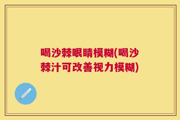 喝沙棘眼睛模糊(喝沙棘汁可改善视力模糊)