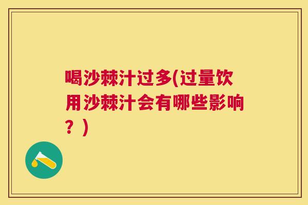 喝沙棘汁过多(过量饮用沙棘汁会有哪些影响？)