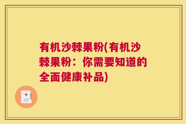 有机沙棘果粉(有机沙棘果粉:你需要知道的全面健康补品)
