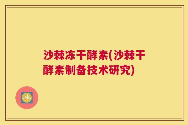 沙棘冻干酵素(沙棘干酵素制备技术研究)
