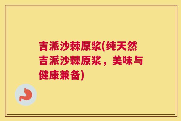 吉派沙棘原浆(纯天然吉派沙棘原浆,美味与健康兼备)