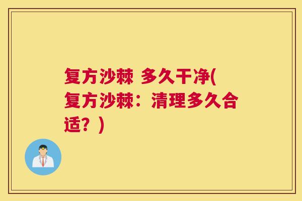 复方沙棘 多久干净(复方沙棘：清理多久合适？)