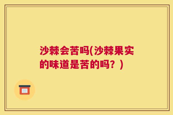 沙棘会苦吗(沙棘果实的味道是苦的吗？)