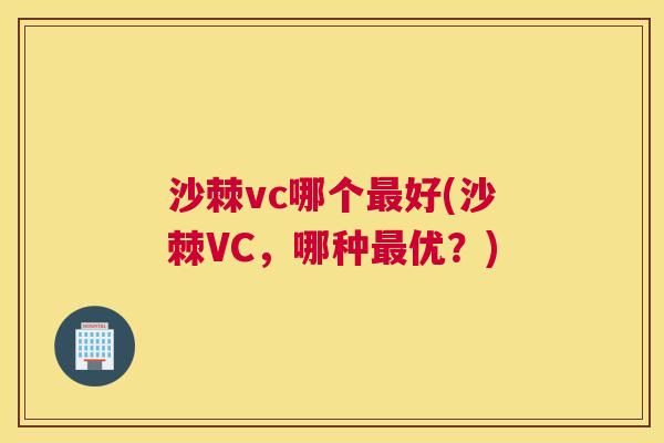 沙棘vc哪个最好(沙棘VC，哪种最优？)