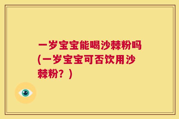 一岁宝宝能喝沙棘粉吗(一岁宝宝可否饮用沙棘粉？)