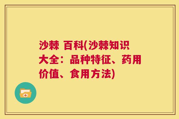 沙棘 百科(沙棘知识大全：品种特征、药用价值、食用方法)