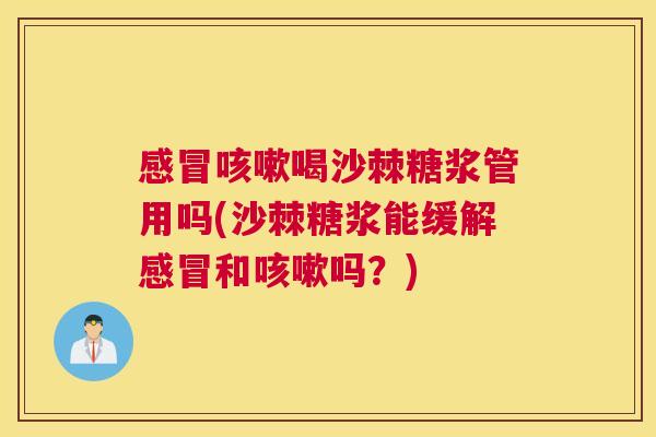感冒咳嗽喝沙棘糖浆管用吗(沙棘糖浆能缓解感冒和咳嗽吗？)