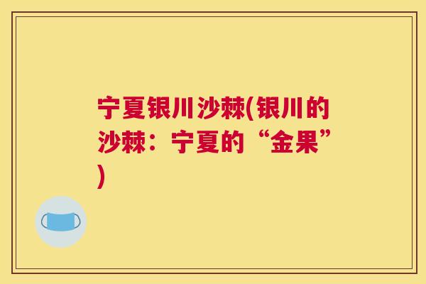 宁夏银川沙棘(银川的沙棘:宁夏的“金果”)
