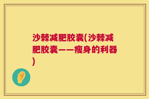 沙棘减肥胶囊(沙棘减肥胶囊——瘦身的利器)