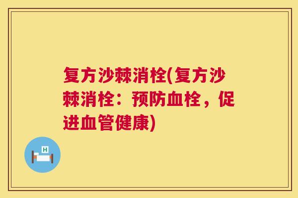 复方沙棘消栓(复方沙棘消栓：预防血栓，促进血管健康)