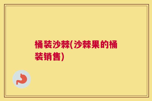 桶装沙棘(沙棘果的桶装销售)