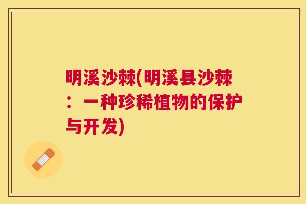 明溪沙棘(明溪县沙棘:一种珍稀植物的保护与开发)