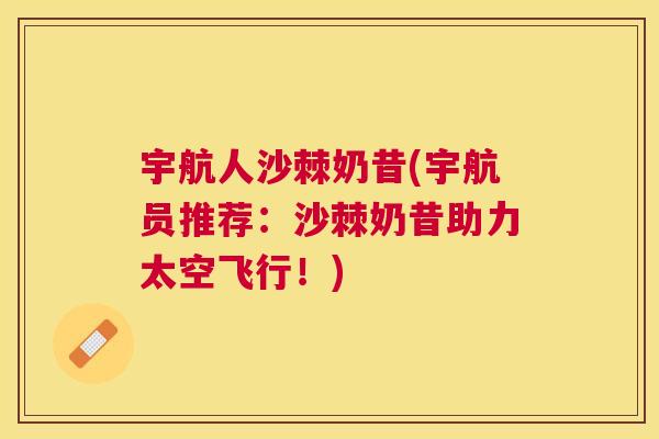 宇航人沙棘奶昔(宇航员推荐:沙棘奶昔助力太空飞行!)