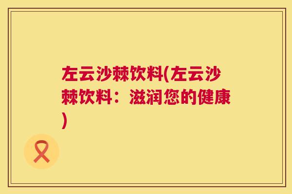 左云沙棘饮料(左云沙棘饮料：滋润您的健康)