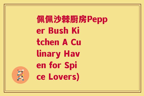 佩佩沙棘厨房Pepper Bush Kitchen A Culinary Haven for Spice Lovers)