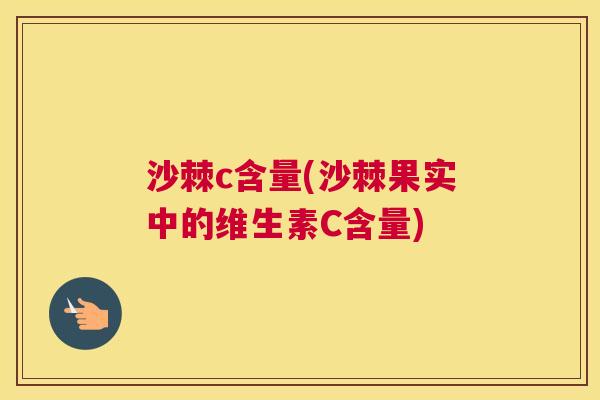 沙棘c含量(沙棘果实中的维生素C含量)