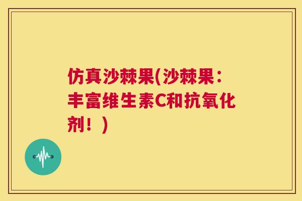 仿真沙棘果(沙棘果:丰富维生素C和抗氧化剂!)